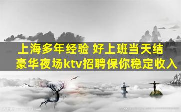 上海多年经验 好上班当天结 豪华夜场ktv招聘保你稳定收入